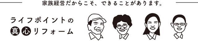 家族経営だからできるライフポイントの真心リフォーム